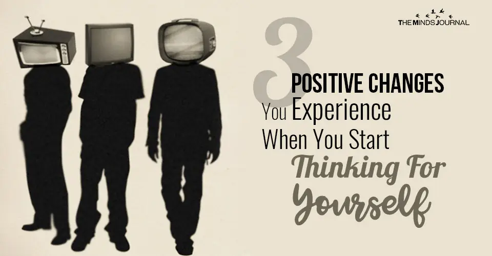 3 Positive Changes You Experience When You Start Thinking For Yourself