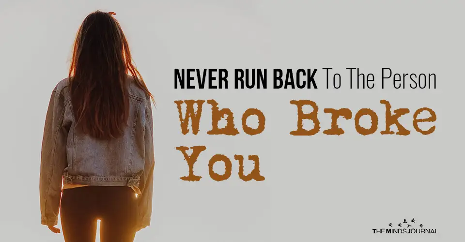 Why You Should Never Run Back To The Person Who Broke You