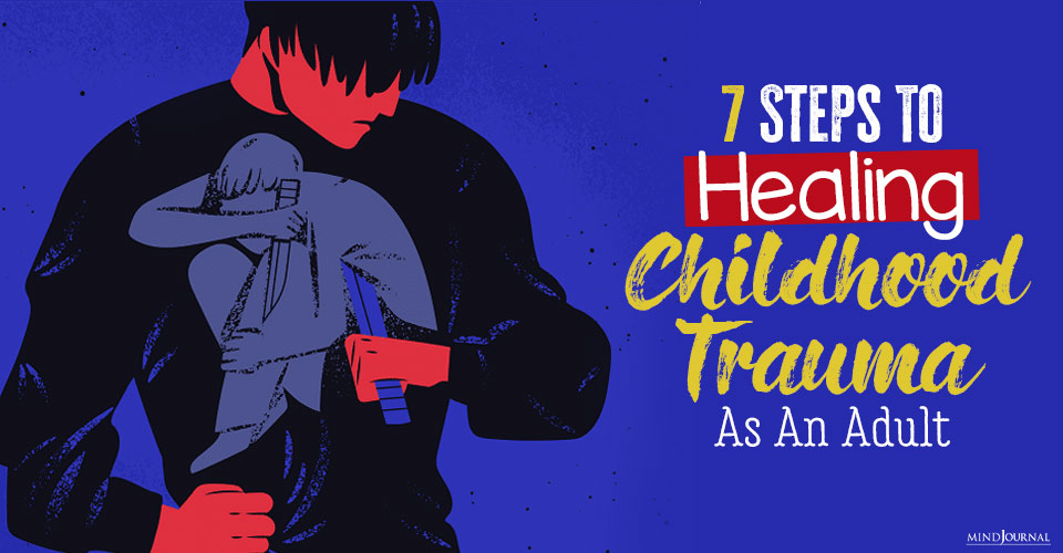 7 Steps To Healing Childhood Trauma As An Adult