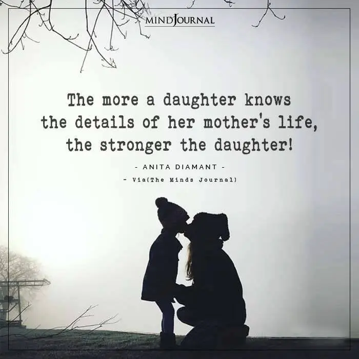 The more a daughter knows the details of her mother's life stronger the daughter!