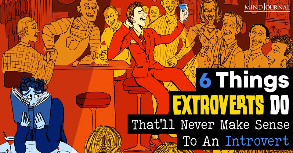 6 Things Extroverts Do That’ll Never Make Sense To An Introvert