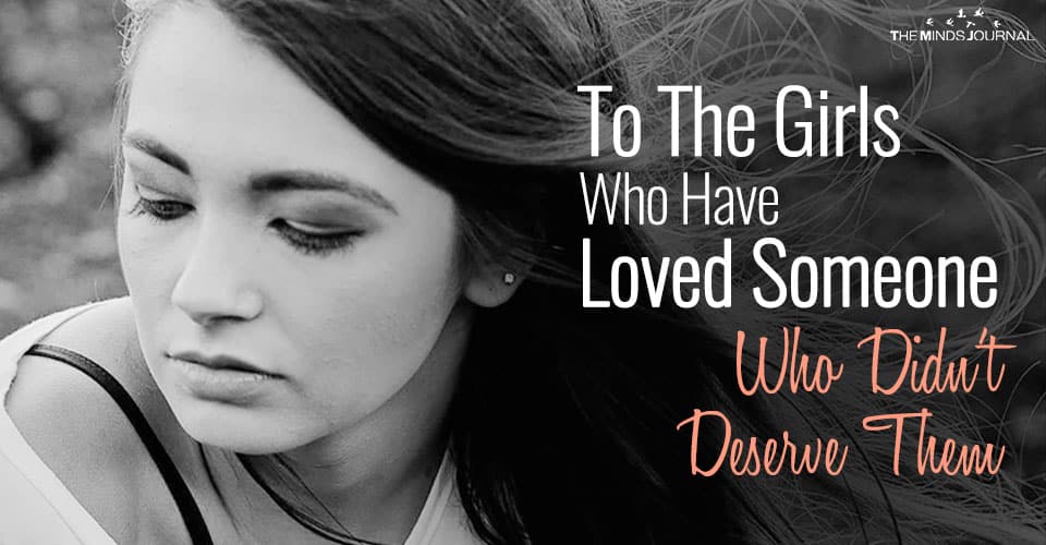 To The Girls Who Have Loved Someone Who Didn’t Deserve Them