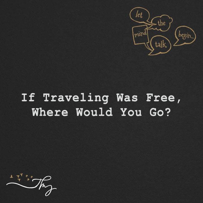If traveling was free, where would you go?