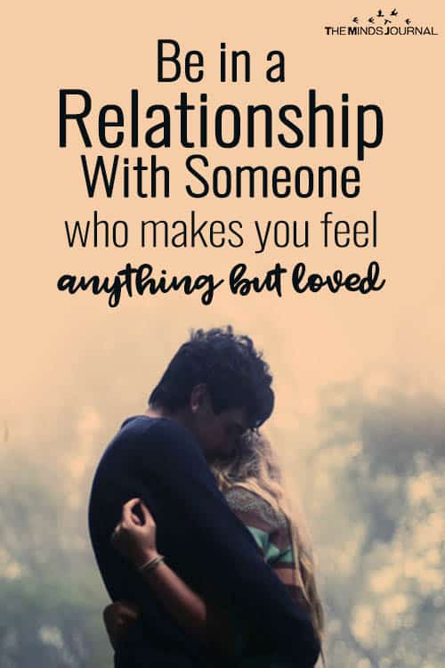 Be In A Relationship With Someone Who Makes You Feel Anything But Loved.