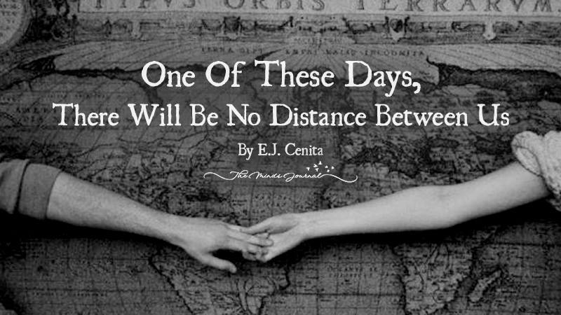 One Of These Days, There Will Be No Distance Between Us
