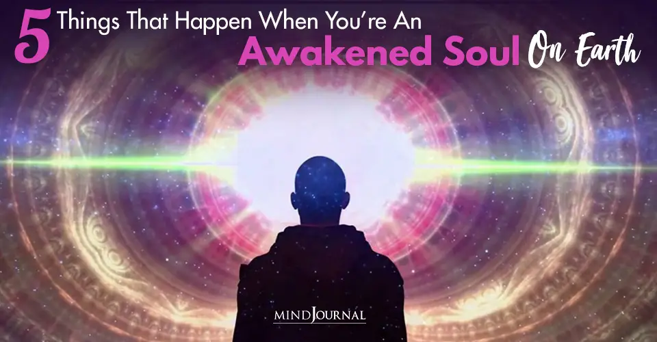 5 Things That Happen When You Are An Awakened Soul On Earth