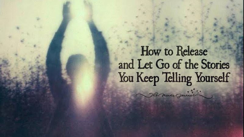 How to Release and Let Go of the Stories You Keep Telling Yourself ...