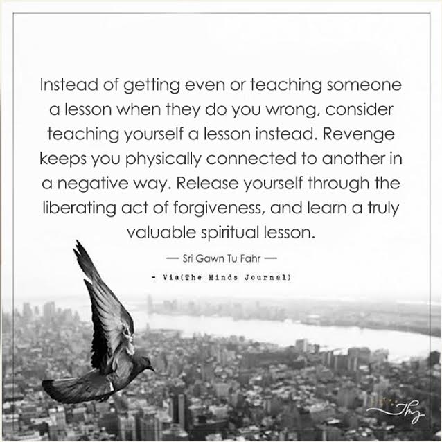 Instead of getting even or teaching someone a lesson