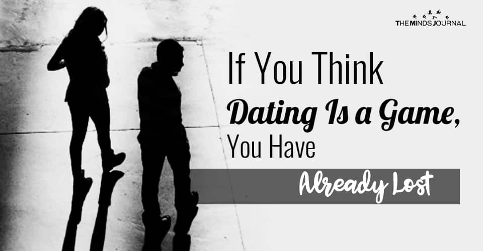 If You Think Dating Is a Game, You Have Already Lost