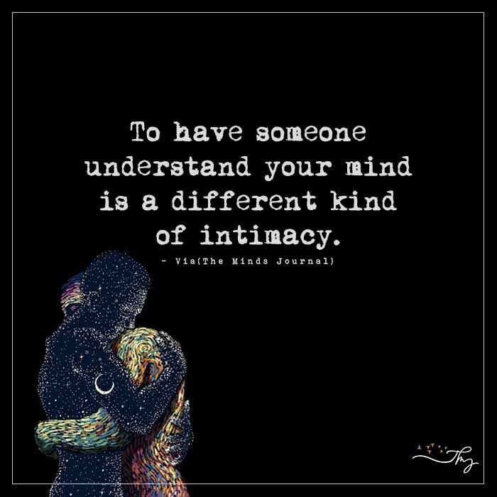 To have someone understand your mind is a different kind of intimacy