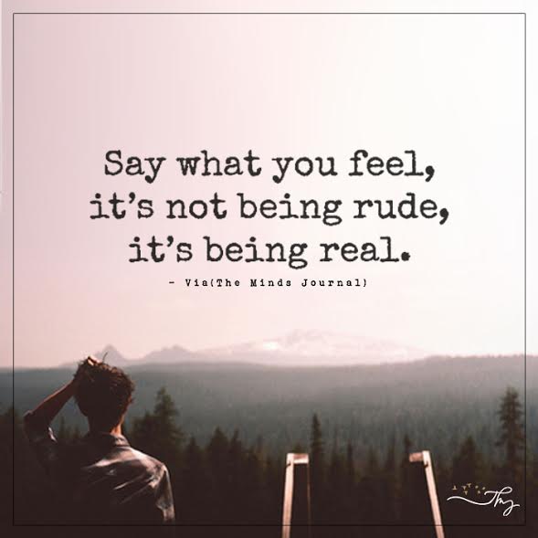 Say what you feel, it's not being rude, it's being real.