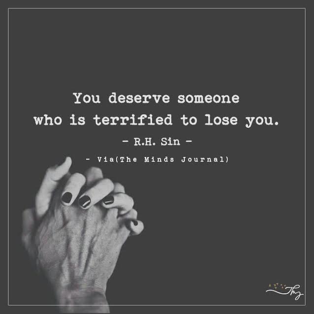 You deserve someone who is terrified to lose you