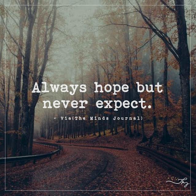 Always hope but never expect.