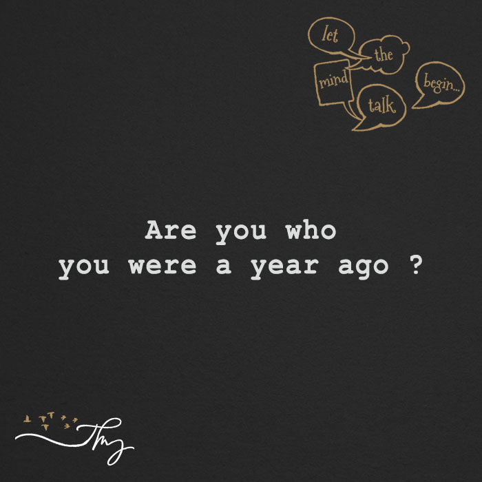 Are you who you were a year ago ?
