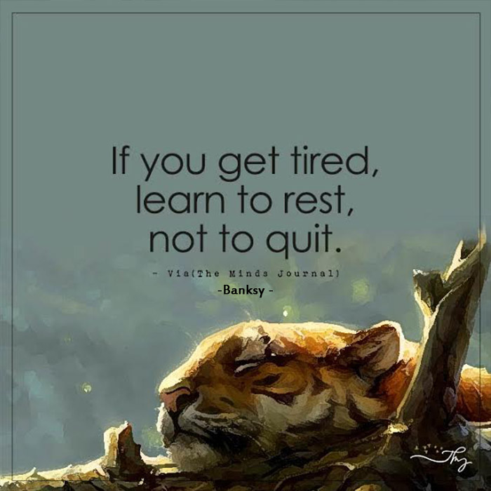 If You Get Tired, Learn To Rest, Not To Quit