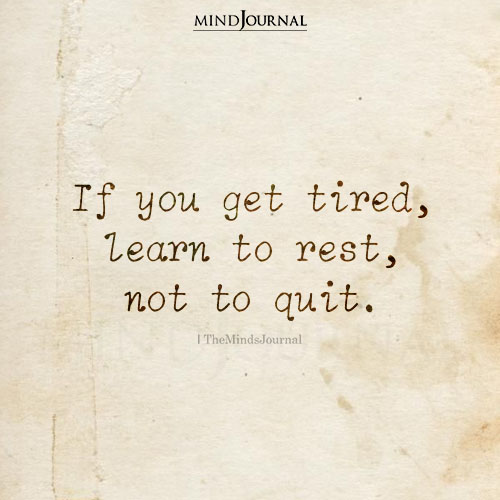 If You Get Tired, Learn To Rest, Not To Quit
