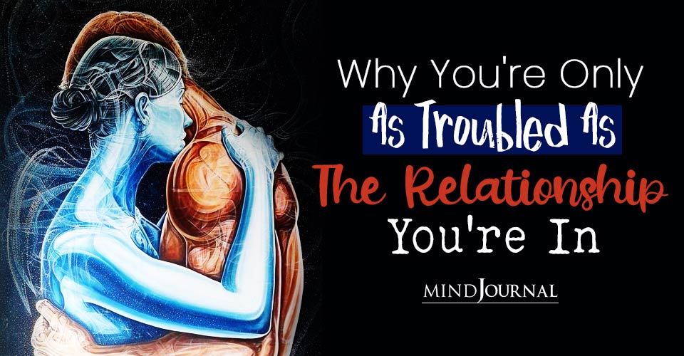 Why You’re Only As Troubled As The Relationship You’re In