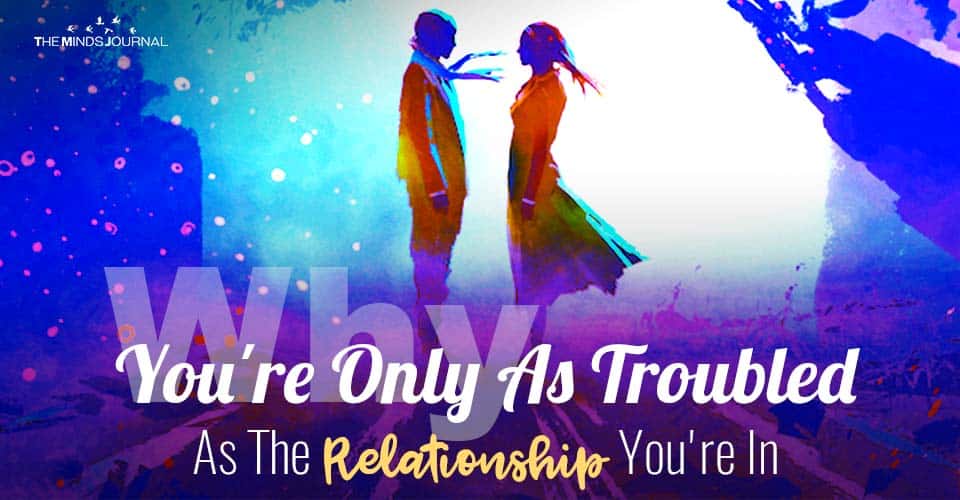 Why You're Only As Troubled As The Relationship You're In