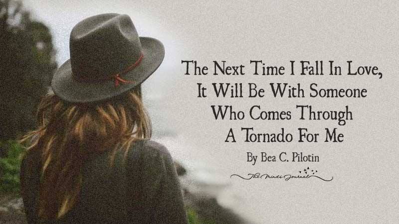 The Next Time I Fall In Love, It Will Be With Someone Who Comes Through A Tornado For Me