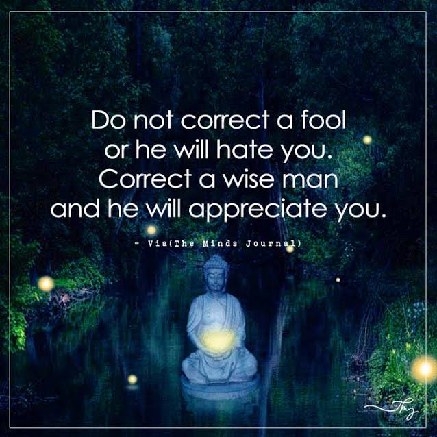 Do not correct a fool or he will hate you.