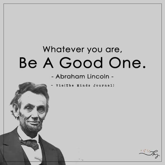 Whatever You Are, Be A Good One.