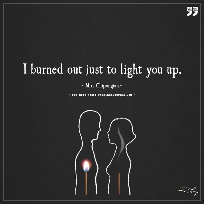 I burned out just to light you