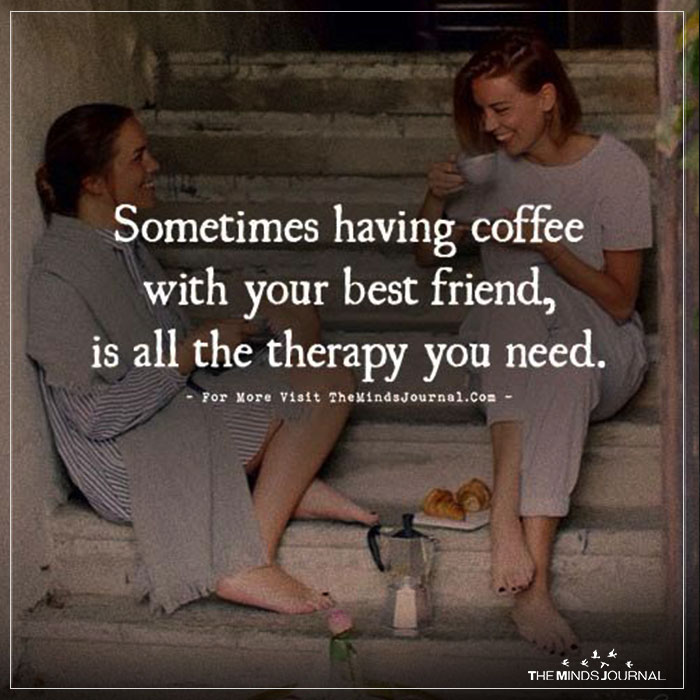 Sometimes Having Coffee With Your Best Friend, Is All The Therapy You Need