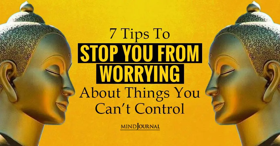 7 Tips To Stop You From Worrying About Things You Can’t Control