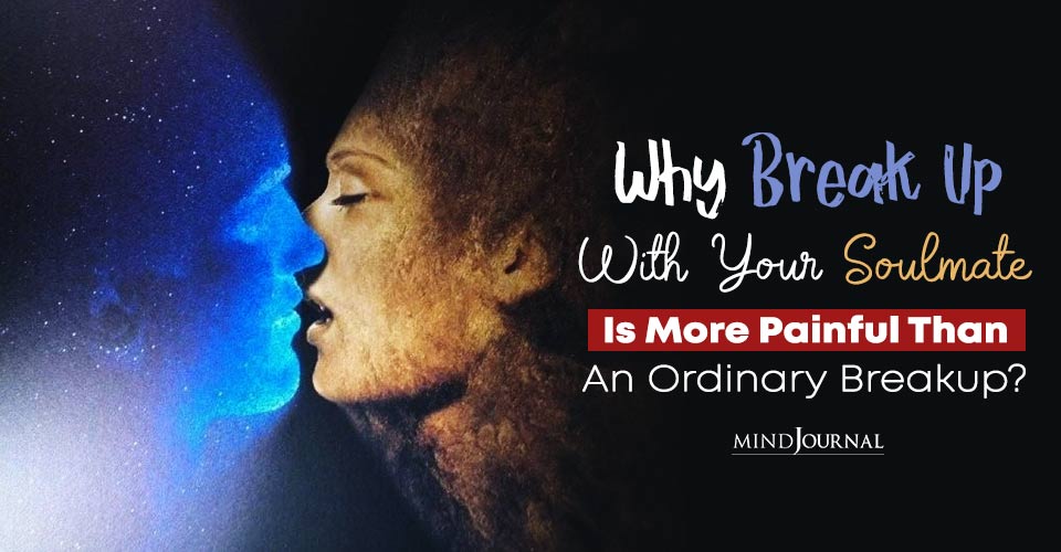 Why Break Up With Your Soulmate Is More Painful Than An Ordinary Breakup?