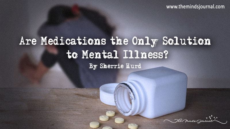 Are Medications The Only Solution To Mental Illness?