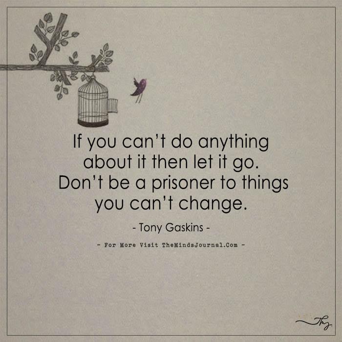 If you can't do anything about it then let it go.