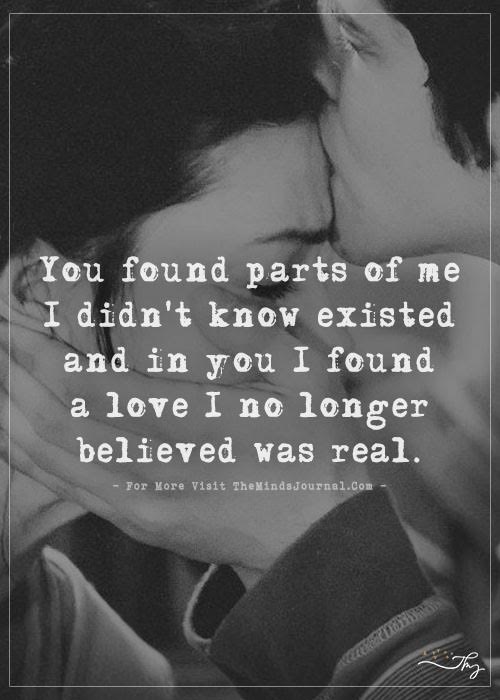 You found parts of me I didn't know existed and in you I found a love I ...