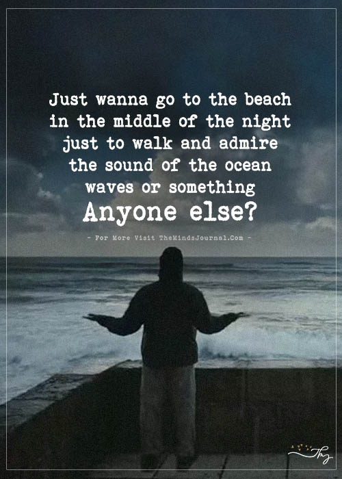 Just wanna go to the beach in the middle of the night