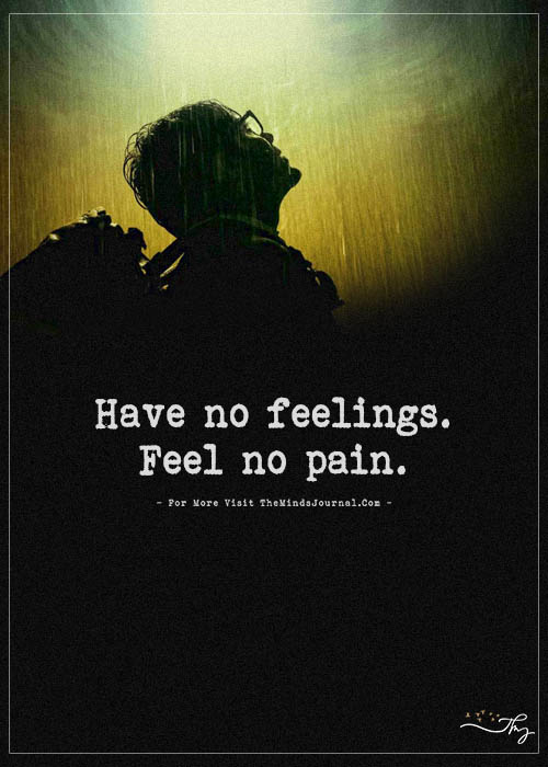 Have no feelings. Feel no pain.