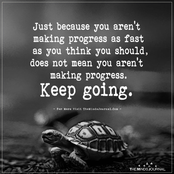 Just Because You Aren't Making Progress As Fast As You Think