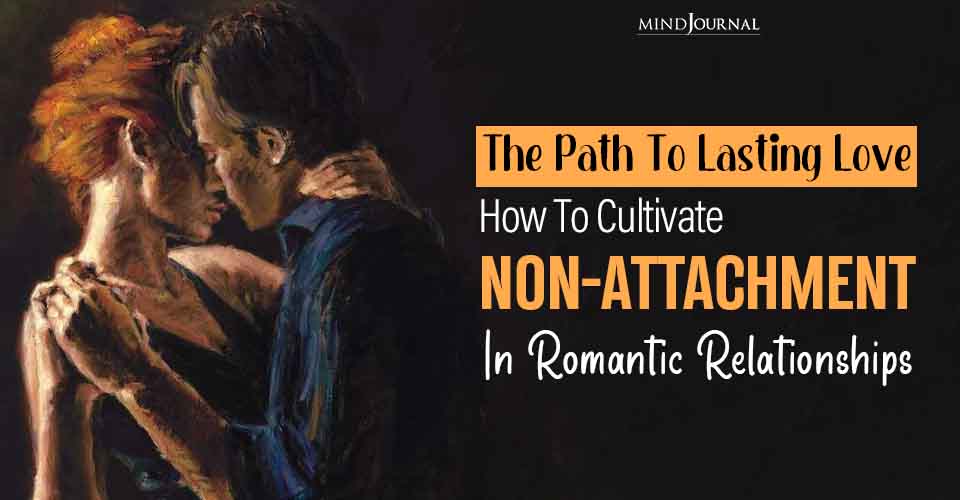 Practicing Non Attachment In Relationships To Discover Love