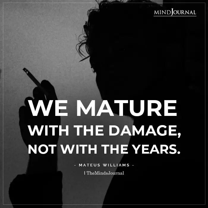 We Mature With The Damage Not With The Years