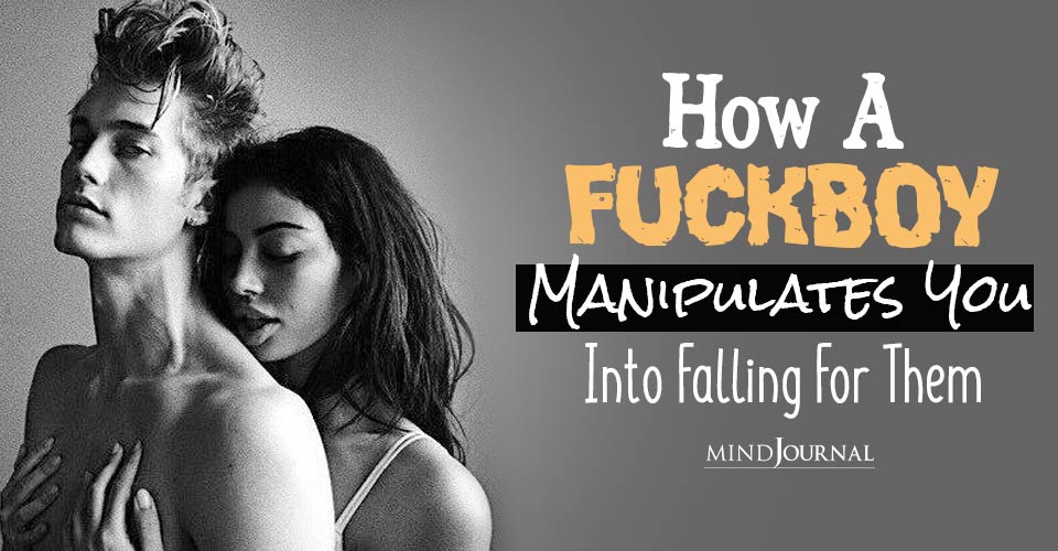 How A Fuckboy Manipulates You To Fall In Love With Them