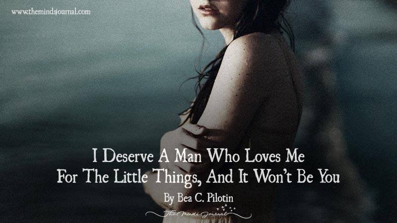 I Deserve A Man Who Loves Me For The Little Things, And It Won’t Be You
