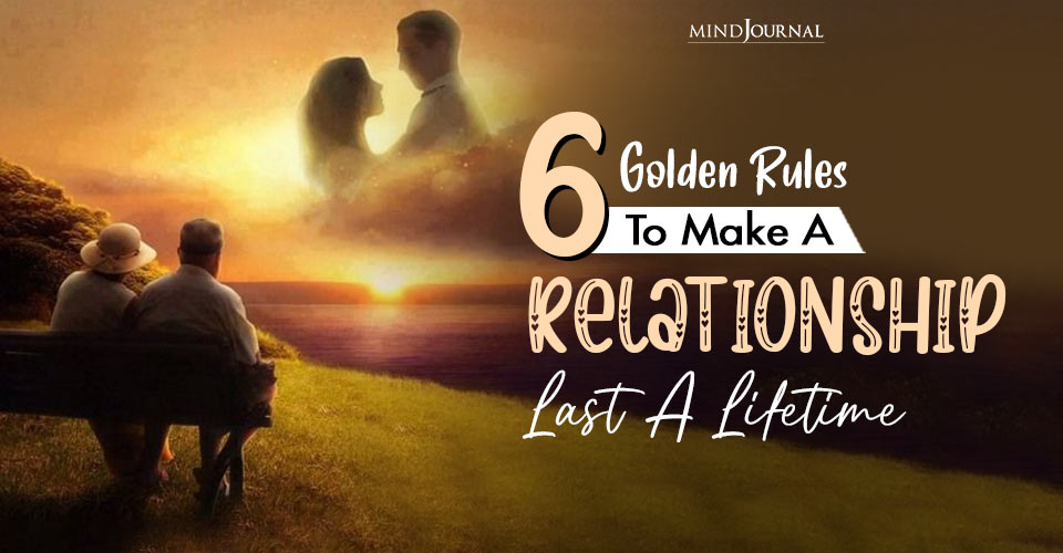 How To Make A Relationship Last? 6 Rules For Long-Term Love And Happiness