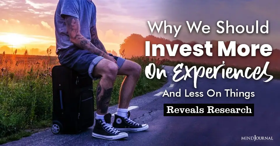Why We Should Invest More On Experiences And Less On Things Reveals Research