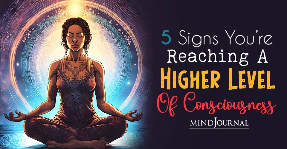 5 Signs You Are Reaching A Higher Level Of Consciousness