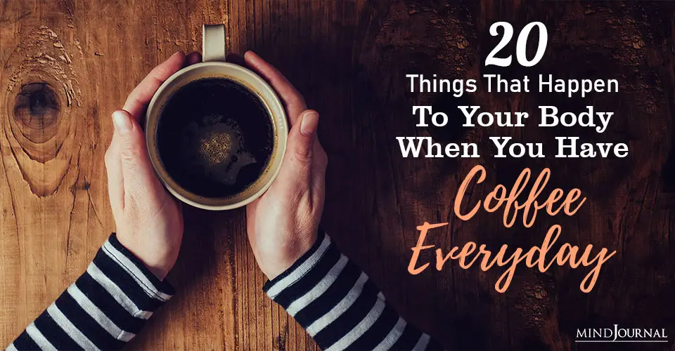 20 Things That Happen To Your Body When You Have Coffee Everyday