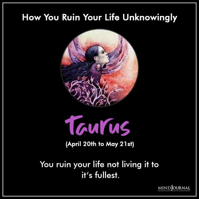 Zodiac Sign Ruins Own Life Without Trying To taurus