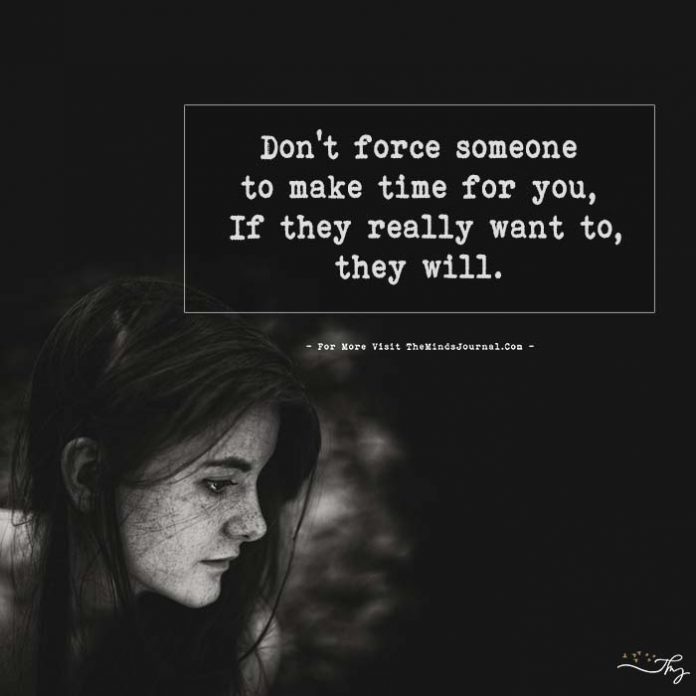 Don't Force Someone To Make Time For You.