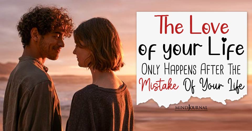 Love After Heartbreak: The Love Of Your Life Only Happens After The Mistake Of Your Life