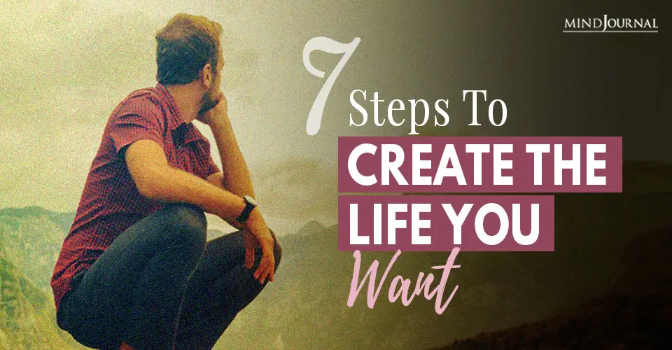 7 Steps To Create The Life You Actually Want
