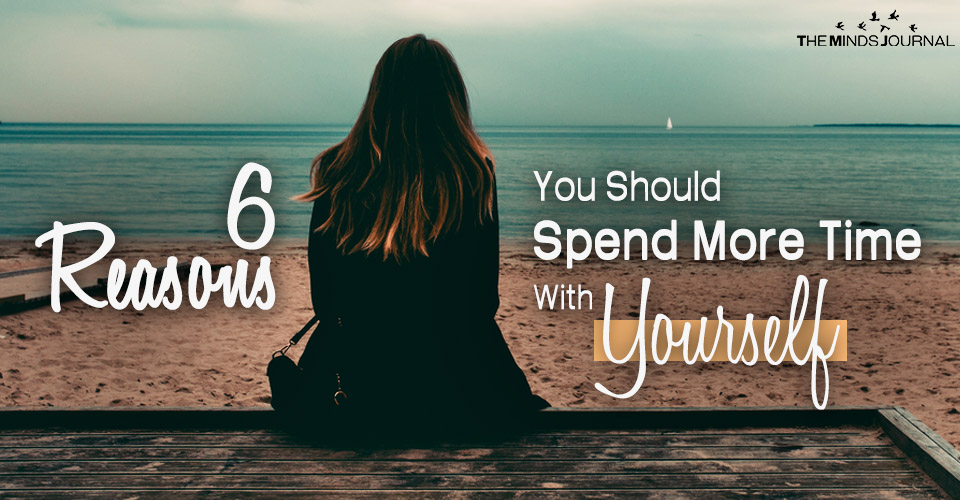 6 Reasons Why You Should Spend More Time With Yourself