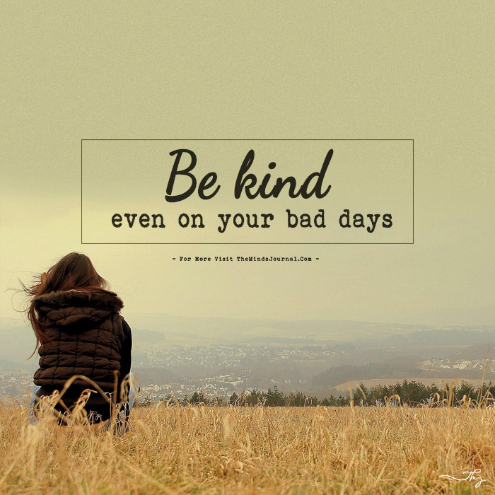 Be Kind, Even on Your Bad Days.