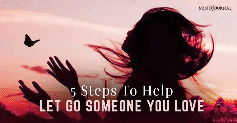 How To Let Go Of Someone You Love? 5 Steps To Move On And Rediscover Yourself